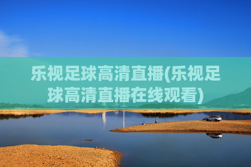 乐视足球高清直播(乐视足球高清直播在线观看)