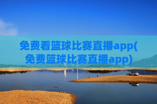免费看篮球比赛直播app(免费篮球比赛直播app)