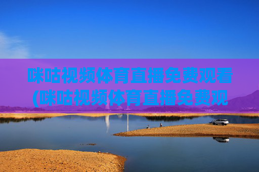 咪咕视频体育直播免费观看(咪咕视频体育直播免费观看)