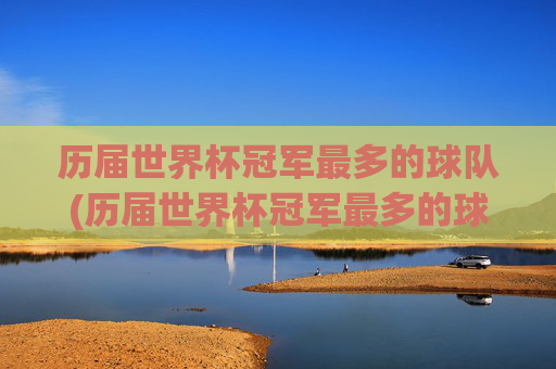 历届世界杯冠军最多的球队(历届世界杯冠军最多的球队排名)