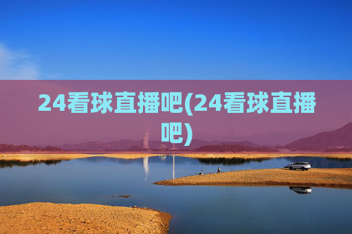 24看球直播吧(24看球直播吧)