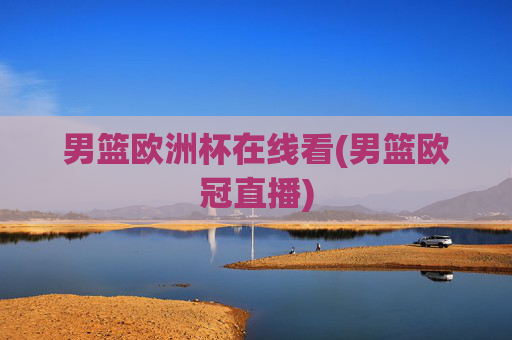男篮欧洲杯在线看(男篮欧冠直播)