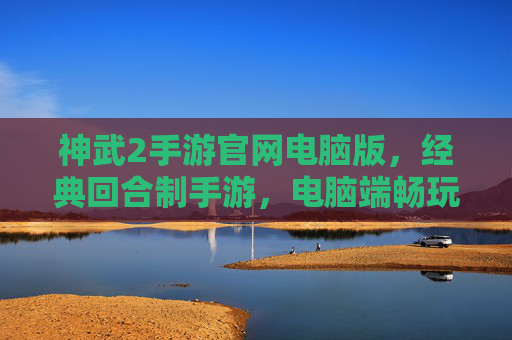 神武2手游官网电脑版，经典回合制手游，电脑端畅玩新体验，神武2手游电脑版，经典回合制，畅玩新体验