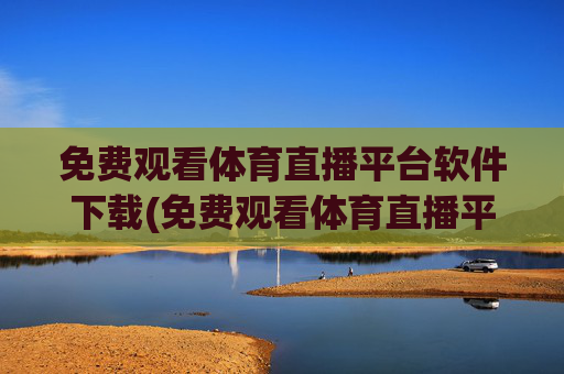 免费观看体育直播平台软件下载(免费观看体育直播平台软件下载安装)