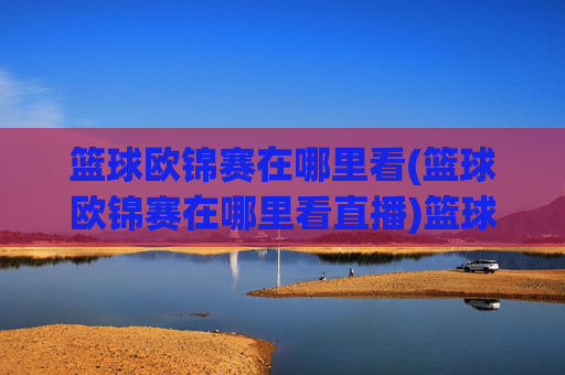 篮球欧锦赛在哪里看(篮球欧锦赛在哪里看直播)篮球欧锦赛在哪里看(篮球欧锦赛在哪里看直播)
