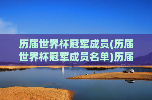 历届世界杯冠军成员(历届世界杯冠军成员名单)历届世界杯冠军成员(历届世界杯冠军成员名单)