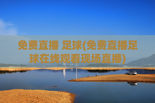 免费直播 足球(免费直播足球在线观看现场直播)