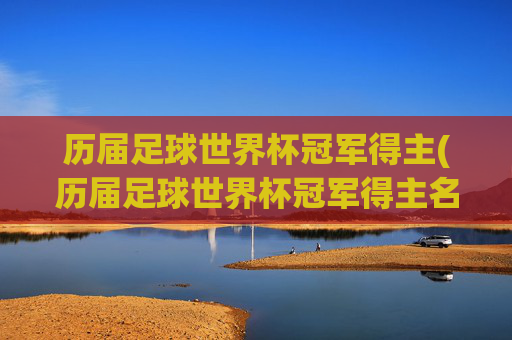 历届足球世界杯冠军得主(历届足球世界杯冠军得主名单)