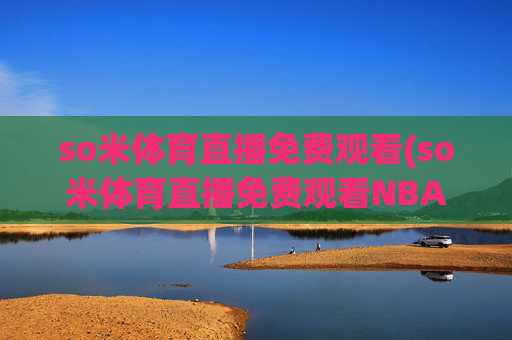 so米体育直播免费观看(so米体育直播免费观看NBA)