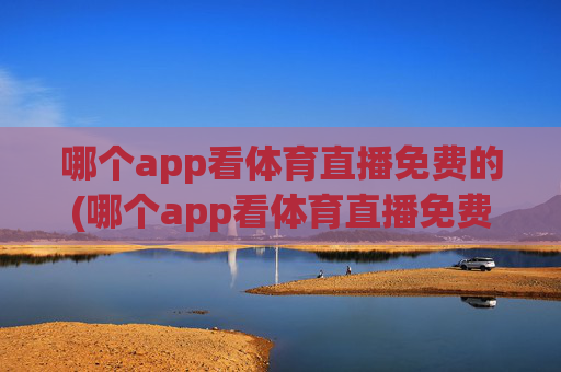 哪个app看体育直播免费的(哪个app看体育直播免费的)