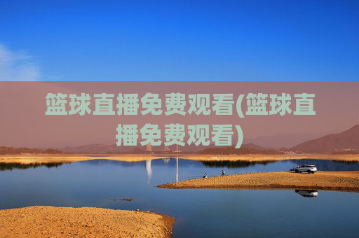 篮球直播免费观看(篮球直播免费观看)