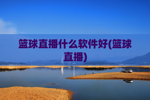 篮球直播什么软件好(篮球直播)
