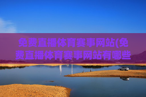免费直播体育赛事网站(免费直播体育赛事网站有哪些)