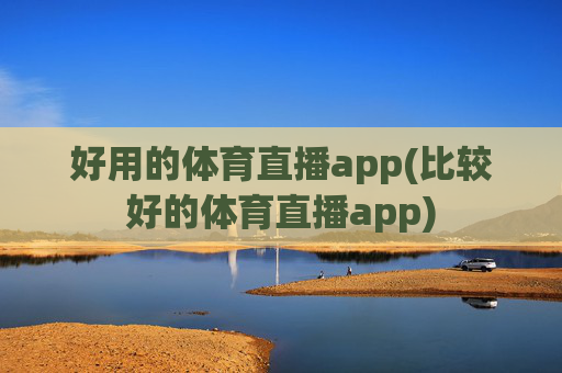好用的体育直播app(比较好的体育直播app)