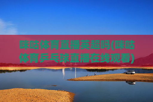 咪咕体育直播英超吗(咪咕体育乒乓球直播在线观看)咪咕体育直播英超吗(乒乓球直播在线观看)