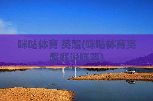 咪咕体育 英超(咪咕体育英超解说阵容)