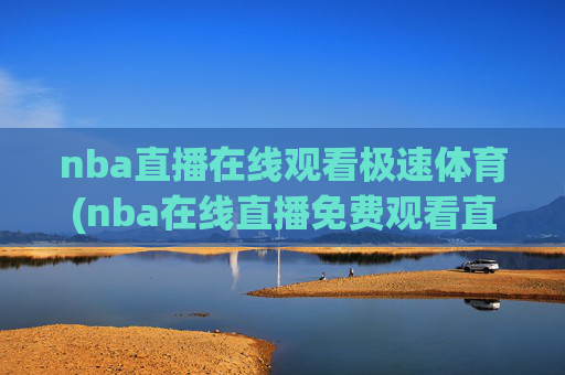nba直播在线观看极速体育(nba在线直播免费观看直播)