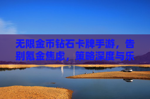 无限金币钻石卡牌手游，告别氪金焦虑，策略深度与乐趣并存的新体验，无限金币卡牌手游，告别氪金焦虑，策略深度与乐趣并存的全新体验