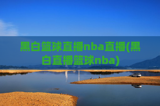 黑白篮球直播nba直播(黑白直播篮球nba)