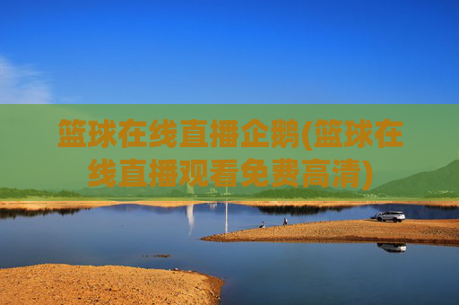 篮球在线直播企鹅(篮球在线直播观看免费高清)