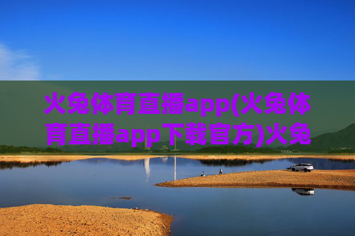 火兔体育直播app(火兔体育直播app下载官方)火兔体育直播app下载官方版，畅享体育赛事直播