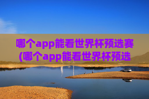 哪个app能看世界杯预选赛(哪个app能看世界杯预选赛直播)
