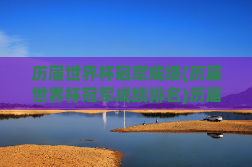 历届世界杯冠军成绩(历届世界杯冠军成绩排名)历届世界杯冠军成绩及排名