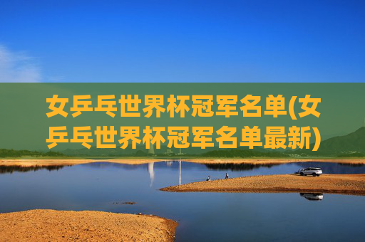 女乒乓世界杯冠军名单(女乒乓世界杯冠军名单最新)