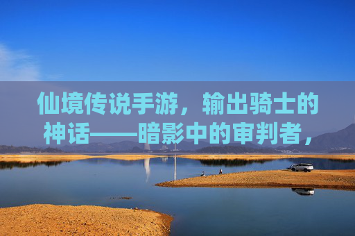 仙境传说手游,输出骑士的神话——暗影中的审判者,指尖上的神级输出,仙境传说手游,输出骑士的神话——暗影中的审判者,指尖上的神级输出