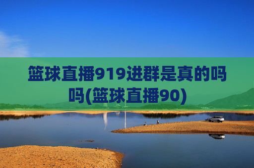 篮球直播919进群是真的吗吗(篮球直播90)