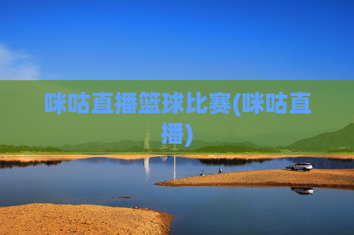 咪咕直播篮球比赛(咪咕直播)