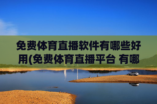 免费体育直播软件有哪些好用(免费体育直播平台 有哪些)