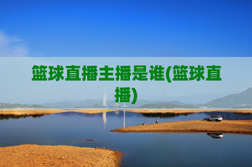 篮球直播主播是谁(篮球直播)