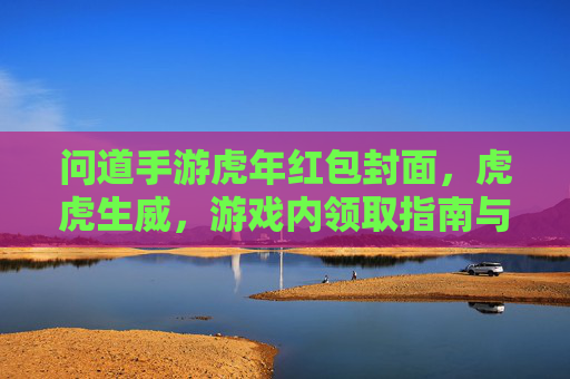 问道手游虎年红包封面,虎虎生威,游戏内领取指南与设计赏析
