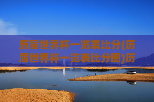 历届世界杯一览表比分(历届世界杯一览表比分图)历届世界杯一览表比分