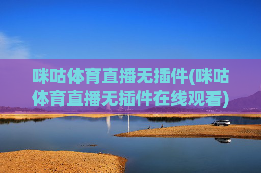 咪咕体育直播无插件(咪咕体育直播无插件在线观看)咪咕体育直播无插件在线观看