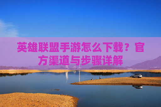 英雄联盟手游怎么下载?官方渠道与步骤详解