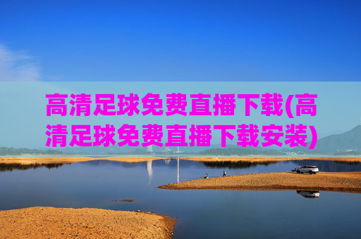 高清足球免费直播下载(高清足球免费直播下载安装)