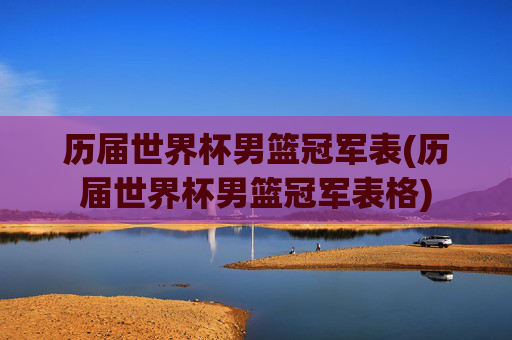 历届世界杯男篮冠军表(历届世界杯男篮冠军表格)