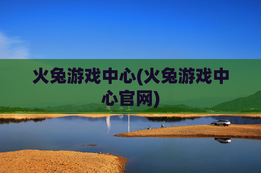 火兔游戏中心(火兔游戏中心官网)