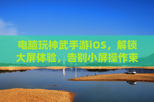 电脑玩神武手游iOS,解锁大屏体验,告别小屏操作束缚的畅快之旅