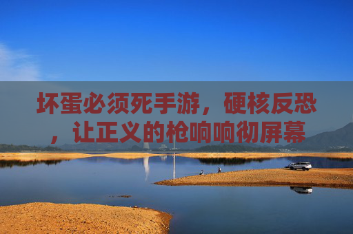 坏蛋必须死手游,硬核反恐,让正义的枪响响彻屏幕