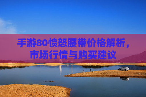 手游80愤怒腰带价格解析,市场行情与购买建议