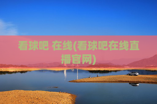 看球吧 在线(看球吧在线直播官网)