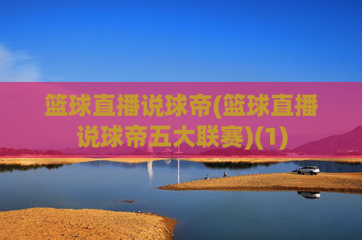 篮球直播说球帝(篮球直播说球帝五大联赛)(1)