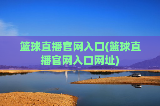 篮球直播官网入口(篮球直播官网入口网址)