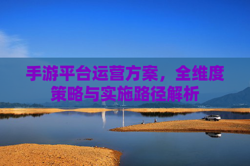 手游平台运营方案,全维度策略与实施路径解析
