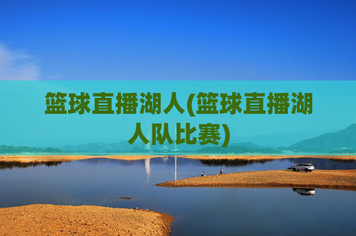 篮球直播湖人(篮球直播湖人队比赛)