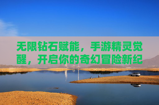 无限钻石赋能,手游精灵觉醒,开启你的奇幻冒险新纪元