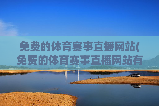 免费的体育赛事直播网站(免费的体育赛事直播网站有哪些)